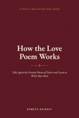 How the Love Poem Works: Take Apart the Greatest Poems of Desire and Learn to Write Your Own