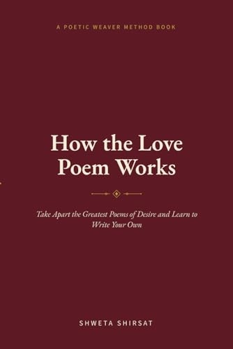 How the Love Poem Works: Take Apart the Greatest Poems of Desire and Learn to Write Your Own