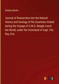 Journal of Researches into the Natural History and Geology of the Countries Visited during the Voyage of H.M.S. Beagle round the World, under the Command of Capt. Fitz Roy, R.N.