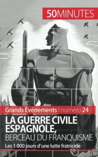 La guerre civile espagnole, berceau du franquisme: Les 1 000 jours d'une lutte fratricide