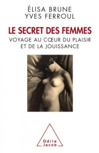 Le secret des femmes. Voyage au cœur du plaisir et de la jouissance