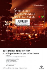 Profession entrepreneur de spectacles : Guide pratique de la production et de l'organisation de spectacles vivants