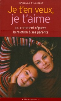 Je t'en veux, je t'aime : Ou comment réparer la relation à ses parents