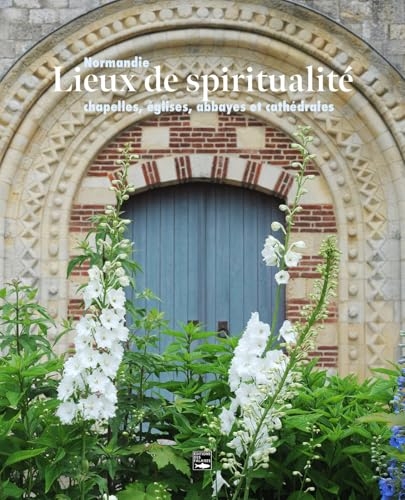 Lieux de spiritualité. Normandie: chapelles, églises, cathédrales et monastères