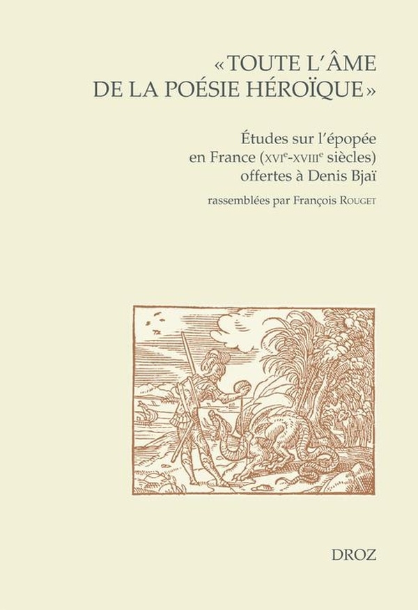 Toute l'âme de la poésie héroïque: Etudes sur l'épopée en France (XVIe -XVIIe siècles) offertes à Denis Bjaï