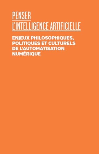 Penser l'intelligence artificielle: Enjeux philosophiques, politiques et culturels de l'automatisation numérique