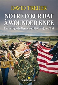 Notre coeur bat à Wounded Knee: L'Amérique indienne de 1890 à nos jours