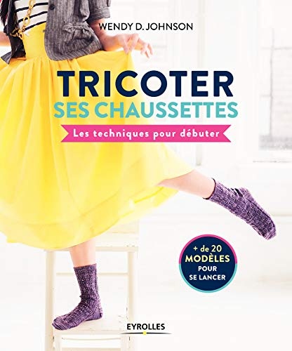Tricoter ses chaussettes: Les techniques pour débuter. + de 20 modèles pour se lancer