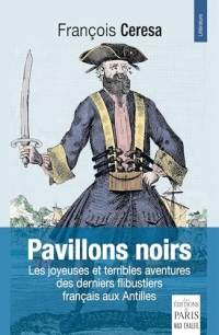 Pavillons noirs: les joyeuses et terribles aventures des derniers flibustiers français aux Antilles