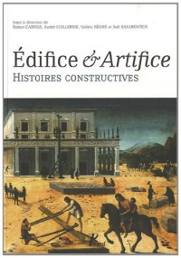 Edifices - Artifices. Histoires Constructives. Sous la Direction de Valerie Nègre, Robert Carvais, André Guillerme, Joël Sakarovitch.