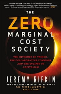 The Zero Marginal Cost Society : The Internet of Things, the Collaborative Commons, and the Eclipse of Capitalism.