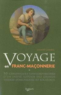 Voyage en franc-maçonnerie : 30 chroniques contemporaines d'un initié autour des grands thèmes symboliques et sociétaux
