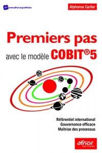 Premiers pas avec le modèle COBIT®5: Référentiel International - Gouvernance efficace - Maîtrise des Processus