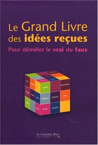 Le Grand livre des idées reçues : Pour démêler le vrai du faux