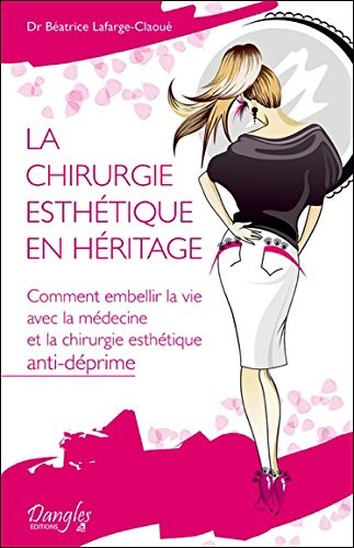 La chirurgie esthétique en héritage - Comment embellir la vie avec la médecine et la chirurgie esthétique anti-déprime