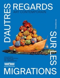 D'AUTRES REGARDS SUR LES MIGRATIONS - ART CONTEMPORAIN : COLLECTION DU MUSÉE NATIONAL DE L’HISTOIRE DE L’IMMIGRATION