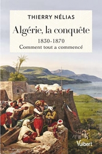 Algérie, la conquête: 1830-1870, comment tout a commencé