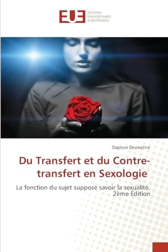 Du Transfert et du Contre-transfert en Sexologie: La fonction du sujet supposé savoir la sexualité.2ème Édition