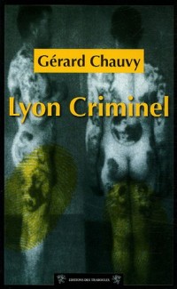 Cent ans de crimes à Lyon : Lyon Criminel