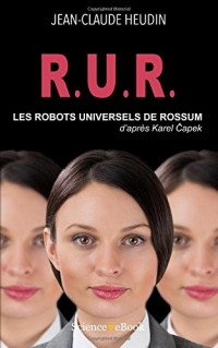 R.U.R. Les Robots Universels de Rossum: D'apres Karel Capek
