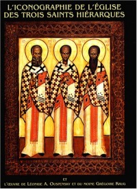 L'iconographie de l'Eglise des trois saints hiérarques : Et l'oeuvre de léonide A. Ouspensky et du moine Grégoire Krug