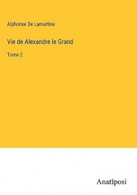 Vie de Alexandre le Grand: Tome 2