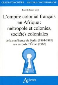 L'empire colonial français en Afrique : métropole et colonies, sociétés coloniales: de la conférence de Berlin (1884-1885) aux accords d'Evian (1962)