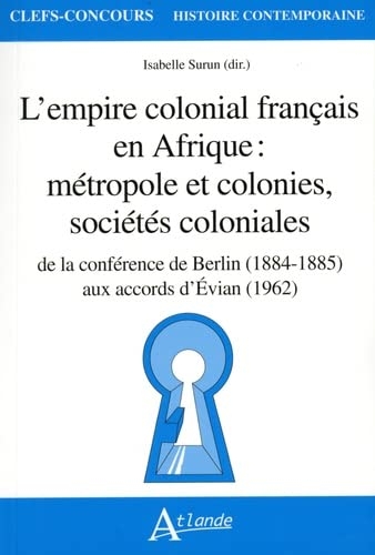 L'empire colonial français en Afrique : métropole et colonies, sociétés coloniales: de la conférence de Berlin (1884-1885) aux accords d'Evian (1962)