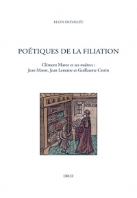 Poétiques de la filiation: Clément Marot et ses maîtres. Jean Marot, Jean Lemaire et Guillaume Cretin