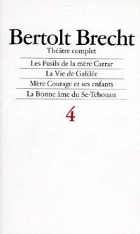 Théâtre complet, tome 4 : Les Fusils de la mère Carrar, La vie de Galilée, Mère Courage et ses enfants, La Bonne Âme du Se, Tchouan, 1937-1940