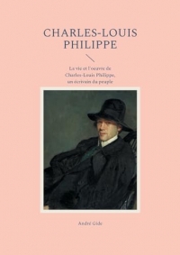 Charles-Louis Philippe: La vie et l'oeuvre de Charles-Louis Philippe, un écrivain du peuple