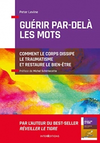 Guérir par-delà les mots - Comment le corps dissipe le traumatisme et restaure le bien-être: Comment le corps dissipe le traumatisme et restaure le bien-être