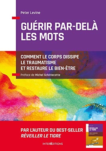 Guérir par-delà les mots - Comment le corps dissipe le traumatisme et restaure le bien-être: Comment le corps dissipe le traumatisme et restaure le bien-être