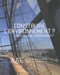 Construire l'environnement ? Creating the environment ?: AA'E, Architectes associés pour l'environnement. Ouvrage français/anglais.