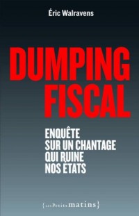 Dumping fiscal. Enquête sur un chantage qui ruine nos états