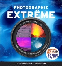 Photographie extrême: Eau - Feu - Terre - Air : Photographiez les phénomènes naturels