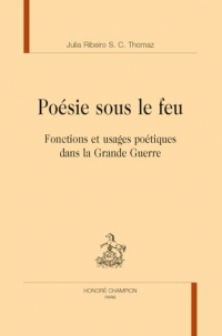 Poésie sous le feu: Fonctions et usages poétiques dans la Grande Guerre