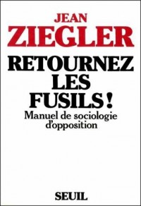 Retournez les fusils ! : Manuel de sociologie d'opposition