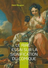 Le Rire - Essai sur la signification du comique: Une exploration philosophique du comique : mécanismes, fonction sociale et signification du rire