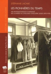 Les Pionnieres du Temps. Vies Professionnelles et Familiales des Ouvr Ieres de l'Industrie Horlogere