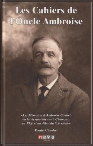 Les cahiers de l'oncle Ambroise: Les mémoires d'Ambroise Couttet, ou la vie quotidienne à Chamonix aux XIXe et au début du XXe siècle
