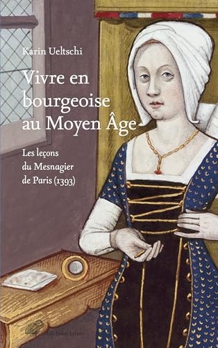 Vivre en bourgeoise au Moyen Age: Les leçons du Mesnagier de Paris (1393)
