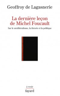 La derniere leçon de Michel Foucault : Sur le néolibéralisme, la théorie et la politique