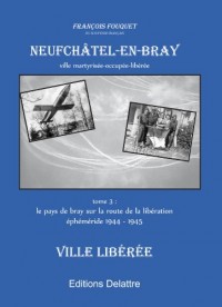 Neufchâtel en Bray, tome 3, ville libérée - 1944 1945
