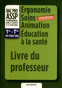 Ergonomie Soins Animation Education à la santé 1e-Tle Bac Pro ASSP en structure : Livre du professeur