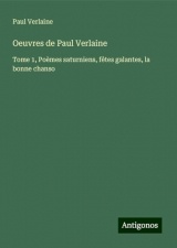 Oeuvres de Paul Verlaine: Tome 1, Poèmes saturniens, fêtes galantes, la bonne chanso