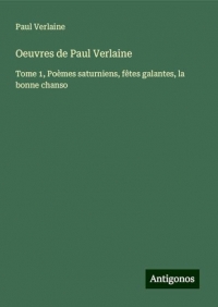 Oeuvres de Paul Verlaine: Tome 1, Poèmes saturniens, fêtes galantes, la bonne chanso