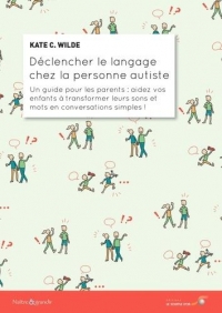 Déclencher le langage chez la personne autiste: Un guide pour les parents : aidez vos enfants à transformer leurs sons et mots en conversations simples !