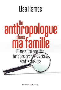 Un anthropologue dans ma famille: Menez une enquête dont vos grands-parents seront les héros