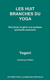 LES HUIT BRANCHES DU YOGA - Structurer et gérer une pratique spirituelle autonome